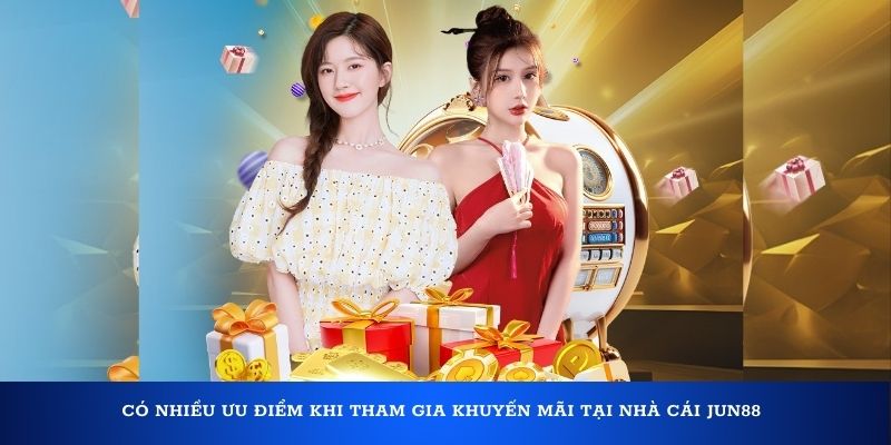 Có nhiều ưu điểm khi tham gia khuyến mãi tại nhà cái Jun88