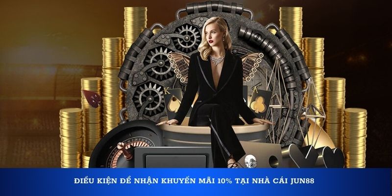 Điều kiện để nhận khuyến mãi 10% tại nhà cái Jun88