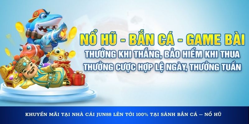 Khuyến mãi tại nhà cái Jun88 lên tới 100% tại sảnh bắn cá – nổ hũ