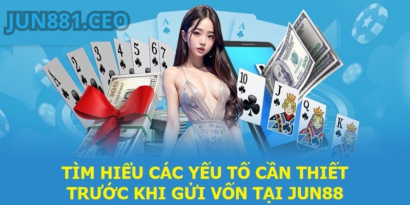 Tìm hiểu các yếu tố cần thiết trước khi gửi vốn tại Jun88